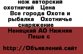 нож авторский охотничий › Цена ­ 5 000 - Все города Охота и рыбалка » Охотничье снаряжение   . Ненецкий АО,Нижняя Пеша с.